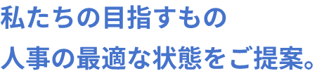 私たちの目指すもの、人事の最適な状態をご提案。